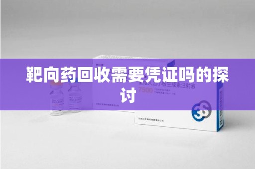 杭州靶向药回收需要凭证吗的探讨