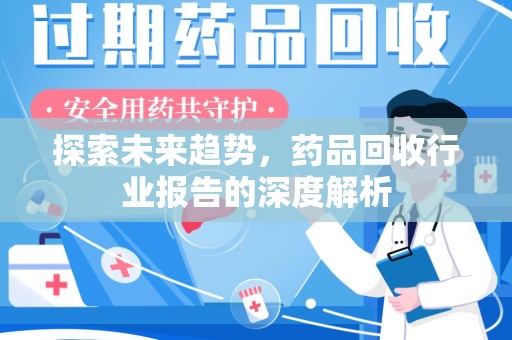 杭州探索未来趋势，药品回收行业报告的深度解析