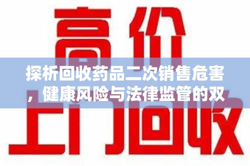 杭州探析回收药品二次销售危害，健康风险与法律监管的双重挑战