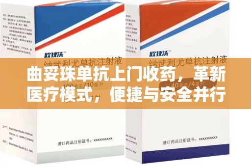 杭州曲妥珠单抗上门收药，革新医疗模式，便捷与安全并行