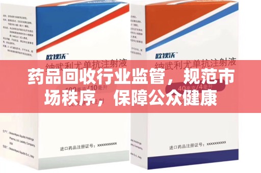 杭州药品回收行业监管，规范市场秩序，保障公众健康