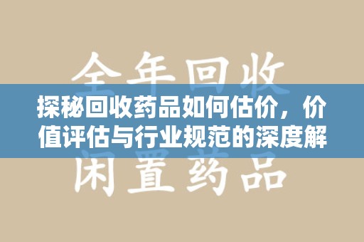 杭州探秘回收药品如何估价，价值评估与行业规范的深度解析