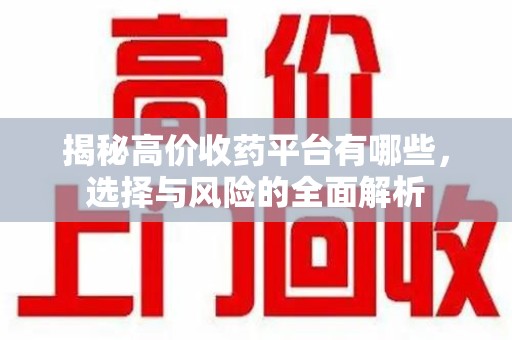 杭州揭秘高价收药平台有哪些，选择与风险的全面解析