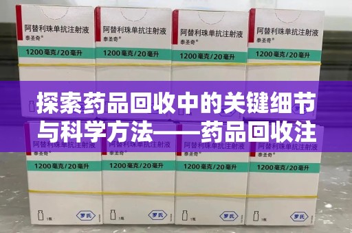 杭州探索药品回收中的关键细节与科学方法——药品回收注意事项
