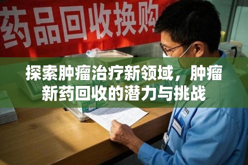 杭州探索肿瘤治疗新领域，肿瘤新药回收的潜力与挑战