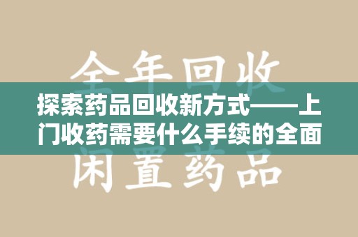 杭州探索药品回收新方式——上门收药需要什么手续的全面解析