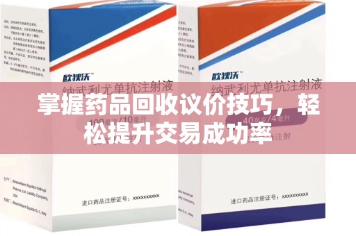 杭州掌握药品回收议价技巧，轻松提升交易成功率