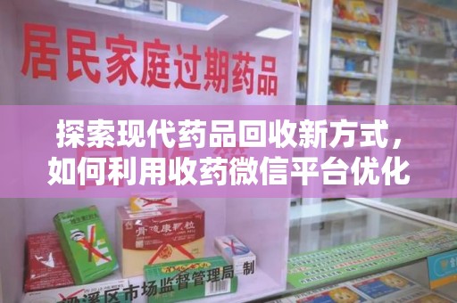 杭州探索现代药品回收新方式，如何利用收药微信平台优化资源循环？