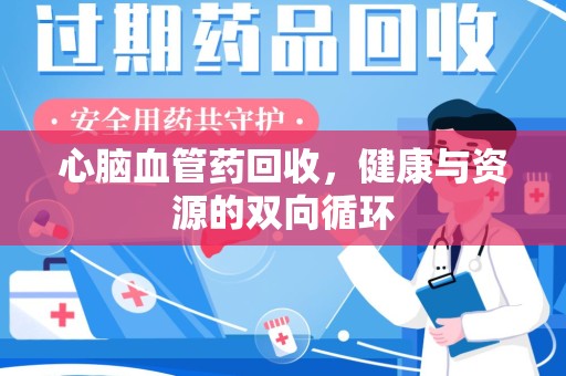 杭州心脑血管药回收，健康与资源的双向循环