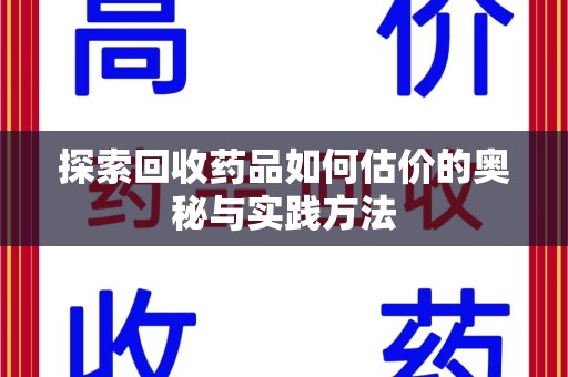 杭州探索回收药品如何估价的奥秘与实践方法