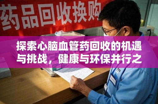 杭州探索心脑血管药回收的机遇与挑战，健康与环保并行之道