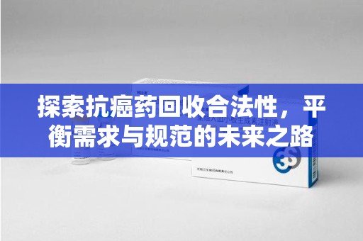 杭州探索抗癌药回收合法性，平衡需求与规范的未来之路