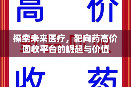杭州探索未来医疗，靶向药高价回收平台的崛起与价值