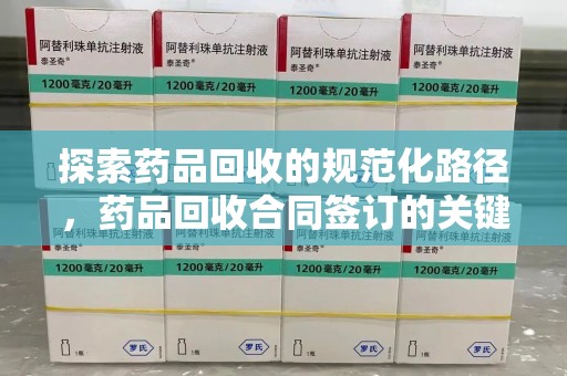 杭州探索药品回收的规范化路径，药品回收合同签订的关键作用