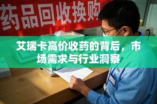 杭州艾瑞卡高价收药的背后，市场需求与行业洞察