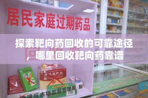 杭州探索靶向药回收的可靠途径，哪里回收靶向药靠谱