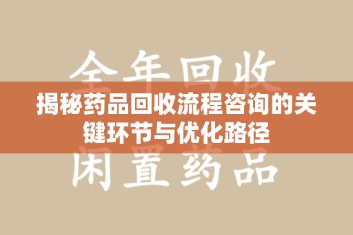 杭州揭秘药品回收流程咨询的关键环节与优化路径