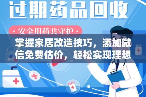 杭州掌握家居改造技巧，添加微信免费估价，轻松实现理想空间