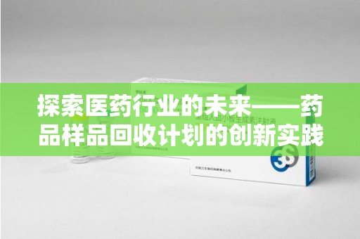 杭州探索医药行业的未来——药品样品回收计划的创新实践与深远影响