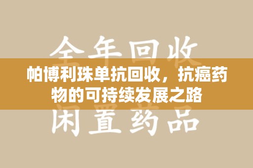 杭州帕博利珠单抗回收，抗癌药物的可持续发展之路