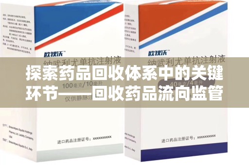 杭州探索药品回收体系中的关键环节——回收药品流向监管的重要性