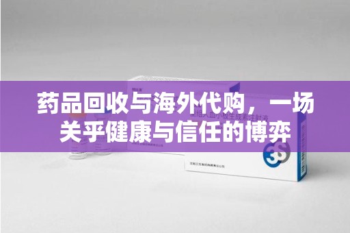 杭州药品回收与海外代购，一场关乎健康与信任的博弈