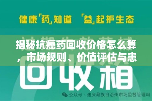 杭州揭秘抗癌药回收价格怎么算，市场规则、价值评估与患者权益