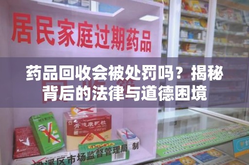 杭州药品回收会被处罚吗？揭秘背后的法律与道德困境