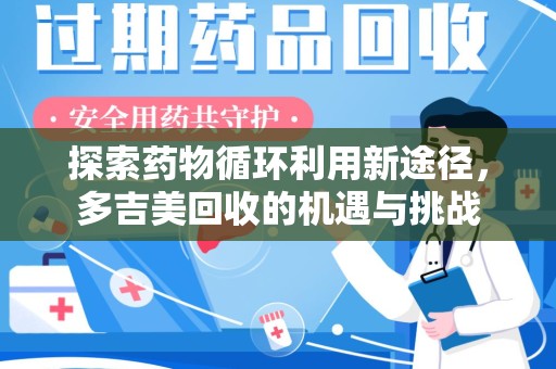 杭州探索药物循环利用新途径，多吉美回收的机遇与挑战