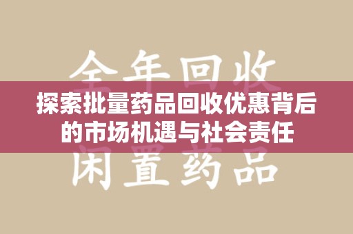 杭州探索批量药品回收优惠背后的市场机遇与社会责任