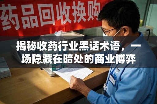 杭州揭秘收药行业黑话术语，一场隐藏在暗处的商业博弈
