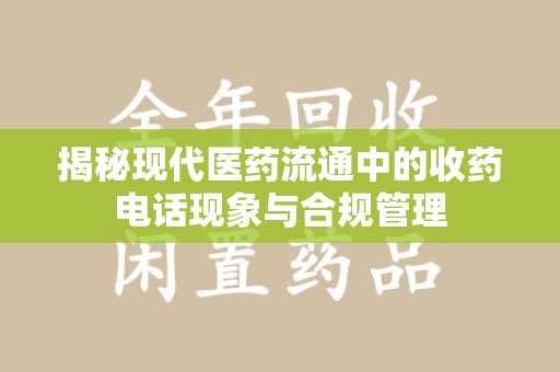 杭州揭秘现代医药流通中的收药电话现象与合规管理