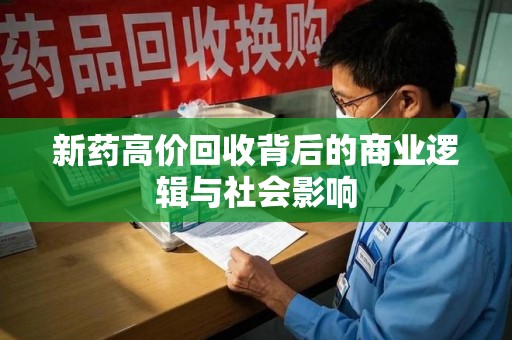 杭州新药高价回收背后的商业逻辑与社会影响