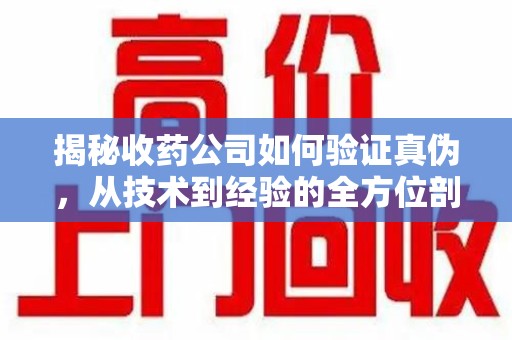 杭州揭秘收药公司如何验证真伪，从技术到经验的全方位剖析