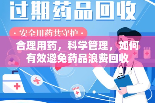 杭州合理用药，科学管理，如何有效避免药品浪费回收