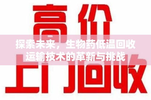 杭州探索未来，生物药低温回收运输技术的革新与挑战