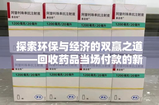 杭州探索环保与经济的双赢之道——回收药品当场付款的新型模式