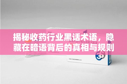 杭州揭秘收药行业黑话术语，隐藏在暗语背后的真相与规则