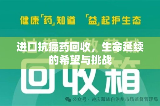 杭州进口抗癌药回收，生命延续的希望与挑战