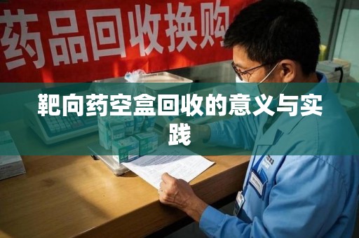 杭州靶向药空盒回收的意义与实践