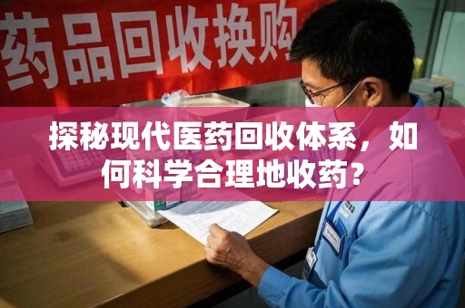 杭州探秘现代医药回收体系，如何科学合理地收药？