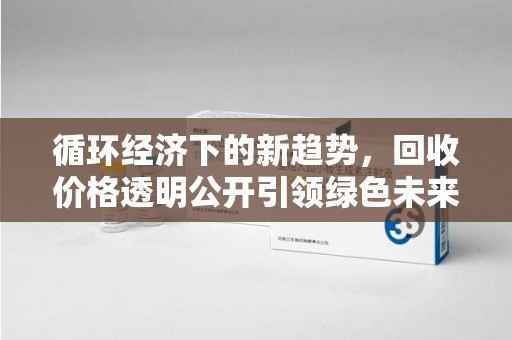 杭州循环经济下的新趋势，回收价格透明公开引领绿色未来