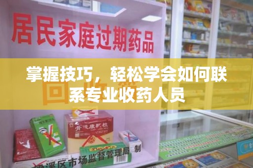 杭州掌握技巧，轻松学会如何联系专业收药人员