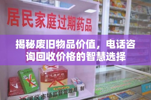 杭州揭秘废旧物品价值，电话咨询回收价格的智慧选择
