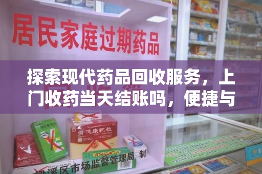 杭州探索现代药品回收服务，上门收药当天结账吗，便捷与信任并存