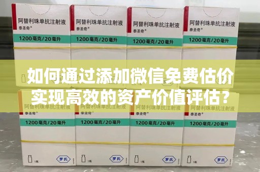 杭州如何通过添加微信免费估价实现高效的资产价值评估？