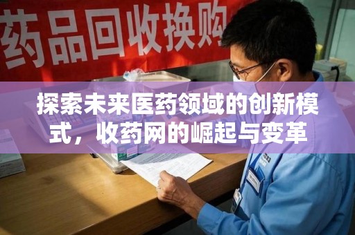 杭州探索未来医药领域的创新模式，收药网的崛起与变革