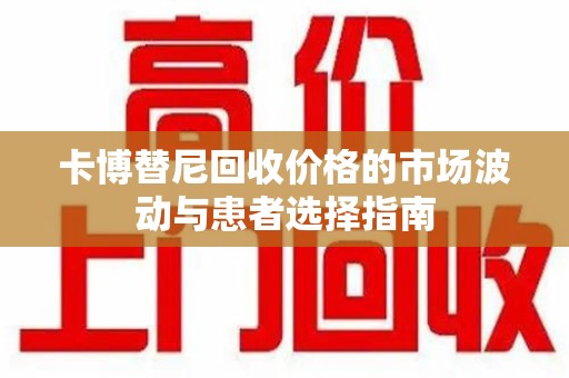 杭州卡博替尼回收价格的市场波动与患者选择指南