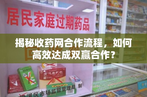 杭州揭秘收药网合作流程，如何高效达成双赢合作？