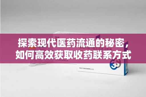 杭州探索现代医药流通的秘密，如何高效获取收药联系方式并优化资源利用